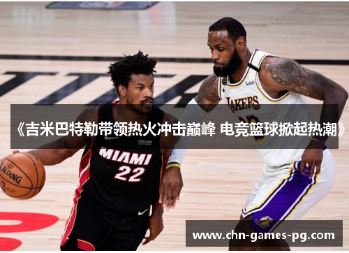 《吉米巴特勒带领热火冲击巅峰 电竞篮球掀起热潮》
