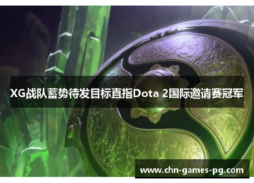 XG战队蓄势待发目标直指Dota 2国际邀请赛冠军