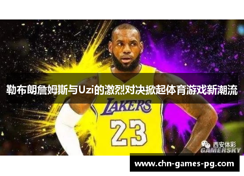 勒布朗詹姆斯与Uzi的激烈对决掀起体育游戏新潮流